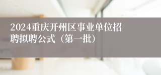 2024重庆开州区事业单位招聘拟聘公式（第一批）
