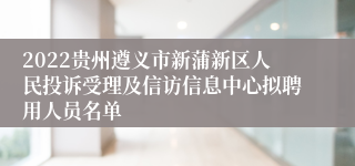 2022贵州遵义市新蒲新区人民投诉受理及信访信息中心拟聘用人员名单