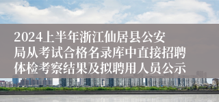 2024上半年浙江仙居县公安局从考试合格名录库中直接招聘体检考察结果及拟聘用人员公示