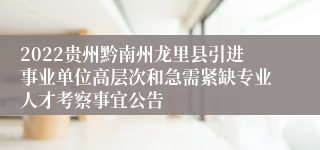 2022贵州黔南州龙里县引进事业单位高层次和急需紧缺专业人才考察事宜公告