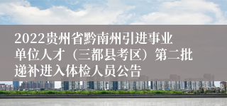 2022贵州省黔南州引进事业单位人才（三都县考区）第二批递补进入体检人员公告