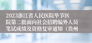 2023浙江省人民医院毕节医院第二批面向社会招聘编外人员笔试成绩及资格复审通知（贵州）