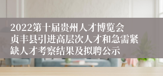 2022第十届贵州人才博览会贞丰县引进高层次人才和急需紧缺人才考察结果及拟聘公示