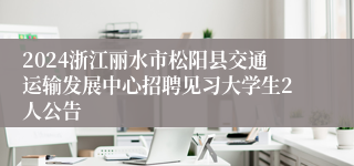 2024浙江丽水市松阳县交通运输发展中心招聘见习大学生2人公告