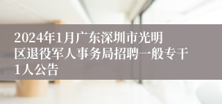 2024年1月广东深圳市光明区退役军人事务局招聘一般专干1人公告