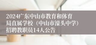 2024广东中山市教育和体育局直属学校（中山市濠头中学）招聘教职员14人公告