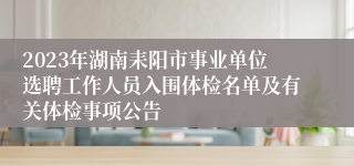 2023年湖南耒阳市事业单位选聘工作人员入围体检名单及有关体检事项公告