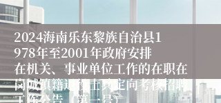 2024海南乐东黎族自治县1978年至2001年政府安排在机关、事业单位工作的在职在岗城镇籍退役士兵定向考核招聘工作公告（第一号）