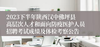 2023下半年陕西汉中佛坪县高层次人才和面向防疫医护人员招聘考试成绩及体检考察公告