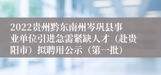 2022贵州黔东南州岑巩县事业单位引进急需紧缺人才（赴贵阳市）拟聘用公示（第一批）