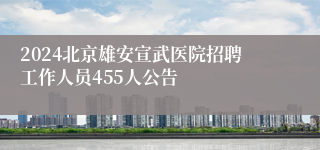 2024北京雄安宣武医院招聘工作人员455人公告