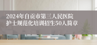 2024年自贡市第三人民医院护士规范化培训招生50人简章