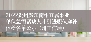 2022贵州黔东南州直属事业单位急需紧缺人才引进职位递补体检名单公示（州工信局）