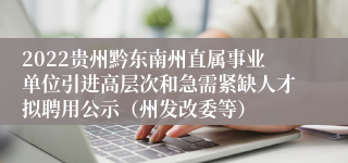 2022贵州黔东南州直属事业单位引进高层次和急需紧缺人才拟聘用公示（州发改委等）