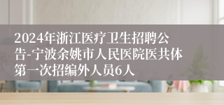 2024年浙江医疗卫生招聘公告-宁波余姚市人民医院医共体第一次招编外人员6人