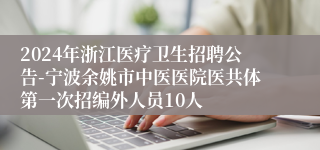 2024年浙江医疗卫生招聘公告-宁波余姚市中医医院医共体第一次招编外人员10人