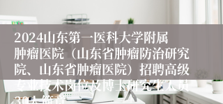 2024山东第一医科大学附属肿瘤医院（山东省肿瘤防治研究院、山东省肿瘤医院）招聘高级专业技术岗位及博士研究生人员30人简章