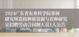 2024广东省农业科学院果树研究所荔枝种质资源与育种研究室招聘劳动合同制人员1人公告