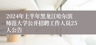 2024年上半年黑龙江哈尔滨师范大学公开招聘工作人员25人公告