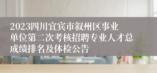 2023四川宜宾市叙州区事业单位第二次考核招聘专业人才总成绩排名及体检公告