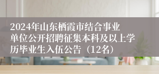 2024年山东栖霞市结合事业单位公开招聘征集本科及以上学历毕业生入伍公告（12名）