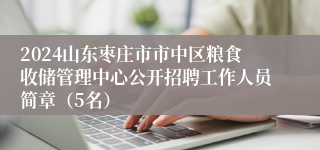 2024山东枣庄市市中区粮食收储管理中心公开招聘工作人员简章（5名）