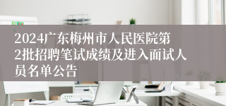 2024广东梅州市人民医院第2批招聘笔试成绩及进入面试人员名单公告