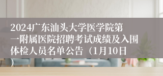 2024广东汕头大学医学院第一附属医院招聘考试成绩及入围体检人员名单公告（1月10日）