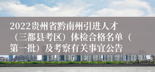 2022贵州省黔南州引进人才（三都县考区）体检合格名单（第一批）及考察有关事宜公告