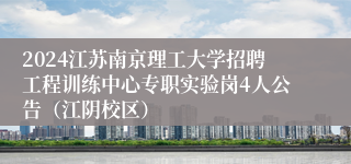 2024江苏南京理工大学招聘工程训练中心专职实验岗4人公告（江阴校区）