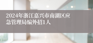 2024年浙江嘉兴市南湖区应急管理局编外招1人