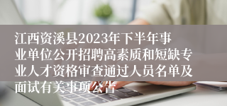 江西资溪县2023年下半年事业单位公开招聘高素质和短缺专业人才资格审查通过人员名单及面试有关事项公告