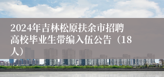 2024年吉林松原扶余市招聘高校毕业生带编入伍公告（18人）