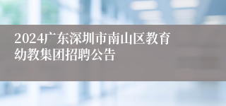 2024广东深圳市南山区教育幼教集团招聘公告