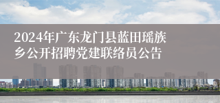 2024年广东龙门县蓝田瑶族乡公开招聘党建联络员公告