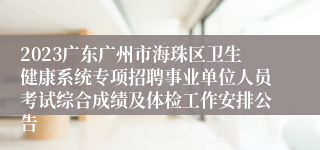 2023广东广州市海珠区卫生健康系统专项招聘事业单位人员考试综合成绩及体检工作安排公告