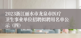 2023浙江丽水市龙泉市医疗卫生事业单位招聘拟聘用名单公示（四）