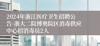 2024年浙江医疗卫生招聘公告-浙大二院博奥院区消毒供应中心招消毒员2人