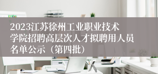 2023江苏徐州工业职业技术学院招聘高层次人才拟聘用人员名单公示（第四批）