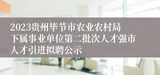 2023贵州毕节市农业农村局下属事业单位第二批次人才强市人才引进拟聘公示