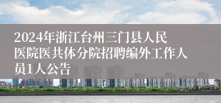 2024年浙江台州三门县人民医院医共体分院招聘编外工作人员1人公告