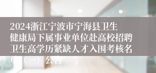 2024浙江宁波市宁海县卫生健康局下属事业单位赴高校招聘卫生高学历紧缺人才入围考核名单（一）公告