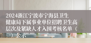 2024浙江宁波市宁海县卫生健康局下属事业单位招聘卫生高层次及紧缺人才入围考核名单（一）公示