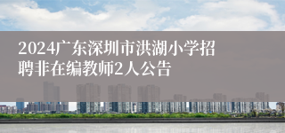 2024广东深圳市洪湖小学招聘非在编教师2人公告