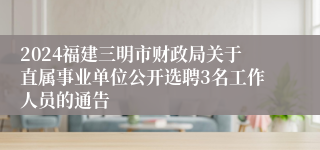 2024福建三明市财政局关于直属事业单位公开选聘3名工作人员的通告