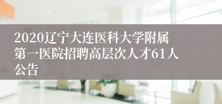 2020辽宁大连医科大学附属第一医院招聘高层次人才61人公告