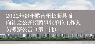 2022年贵州黔南州长顺县面向社会公开招聘事业单位工作人员考察公告（第一批）