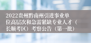 2022贵州黔南州引进事业单位高层次和急需紧缺专业人才（长顺考区）考察公告（第一批）