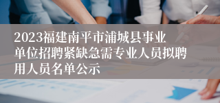 2023福建南平市浦城县事业单位招聘紧缺急需专业人员拟聘用人员名单公示