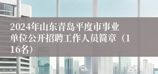2024年山东青岛平度市事业单位公开招聘工作人员简章（116名）